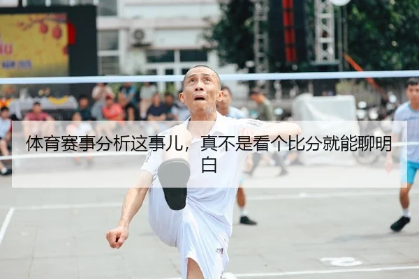 体育赛事分析这事儿，真不是看个比分就能聊明白 - kaiyun