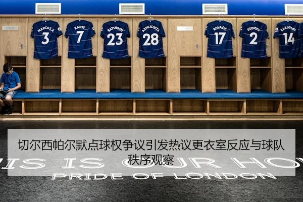切尔西帕尔默点球权争议引发热议更衣室反应与球队秩序观察（kaiyun）