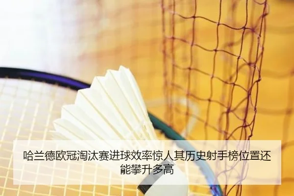 哈兰德欧冠淘汰赛进球效率惊人其历史射手榜位置还能攀升多高 - kaiyun