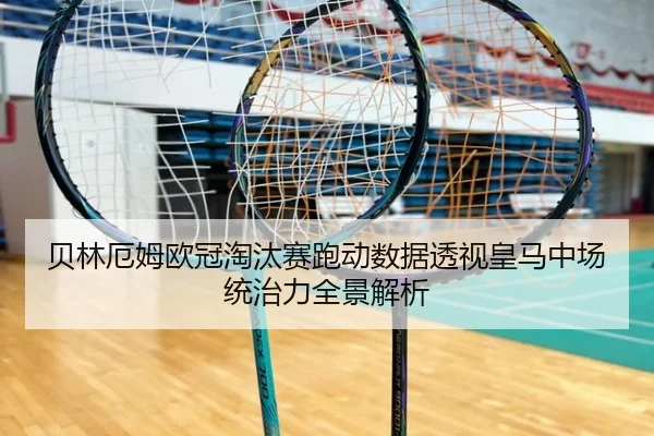 贝林厄姆欧冠淘汰赛跑动数据透视皇马中场统治力全景解析（kaiyun）