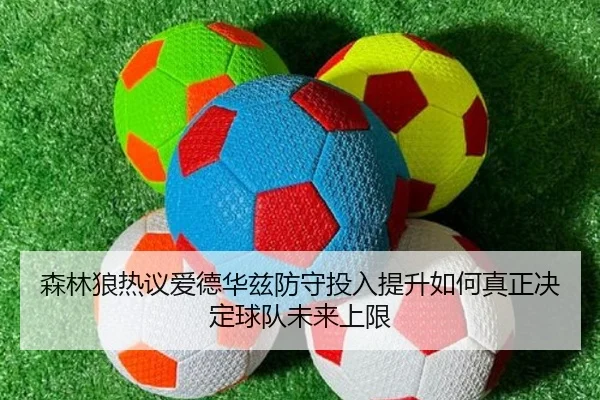森林狼热议爱德华兹防守投入提升如何真正决定球队未来上限 - kaiyun