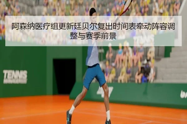 阿森纳医疗组更新廷贝尔复出时间表牵动阵容调整与赛季前景 - kaiyun