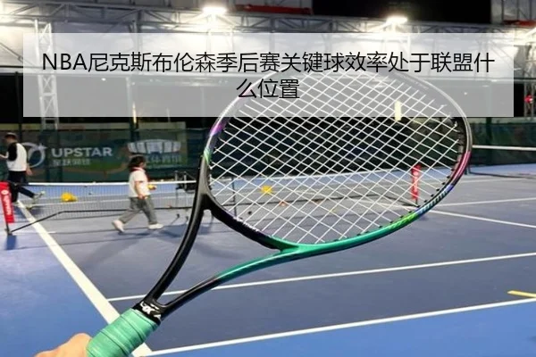NBA尼克斯布伦森季后赛关键球效率处于联盟什么位置 | kaiyun