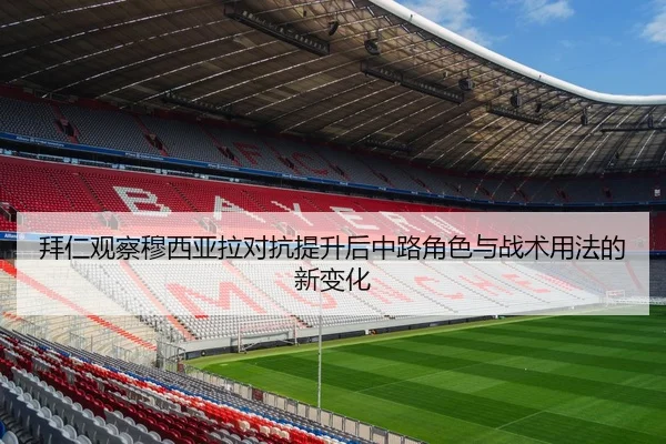 拜仁观察穆西亚拉对抗提升后中路角色与战术用法的新变化（kaiyun）